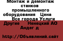 Монтаж и демонтаж станков, промышленного оборудования › Цена ­ 5 000 - Все города Услуги » Другие   . Ненецкий АО,Андег д.